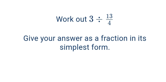 Work out 3 / 13/4 Give your answer as a fraction in its simplest form.
